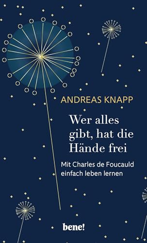 Wer alles gibt, hat die Hände frei: Mit Charles de Foucauld einfach leben lernen