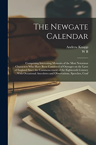 The Newgate Calendar: Comprising Interesting Memoirs of the Most Notorious Characters who Have Been Convicted of Outrages on the Laws of England Since ... Anecdotes and Observations, Speeches, Conf