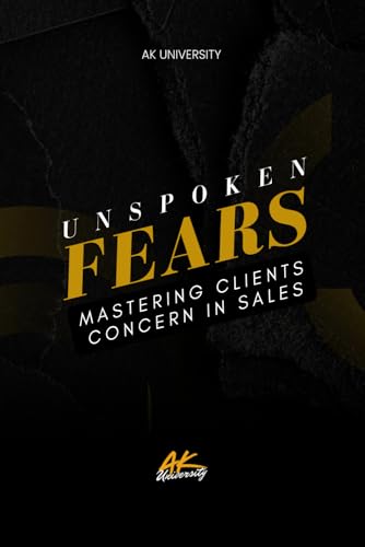 Unspoken Fears: Mastering Clients in Sales – Unlock Hidden Objections and Close More Deals with Confidence von Independently published