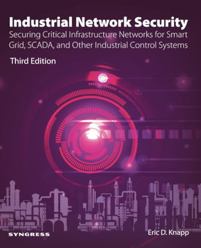 Industrial Network Security: Securing Critical Infrastructure Networks for Smart Grid, SCADA, and Other Industrial Control Systems