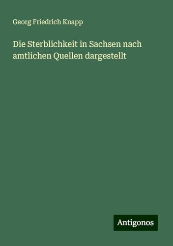 Die Sterblichkeit in Sachsen nach amtlichen Quellen dargestellt von Antigonos Verlag