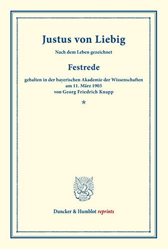 Justus von Liebig.: Nach dem Leben gezeichnet. Festrede, gehalten in der bayerischen Akademie der Wissenschaften am 11. März 1903. (Duncker & Humblot reprints)