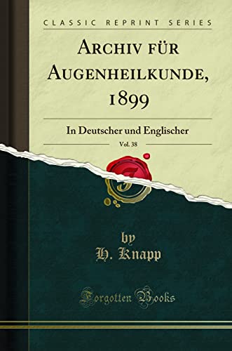 Archiv für Augenheilkunde, 1899, Vol. 38 (Classic Reprint): In Deutscher und Englischer: In Deutscher Und Englischer (Classic Reprint) von Forgotten Books