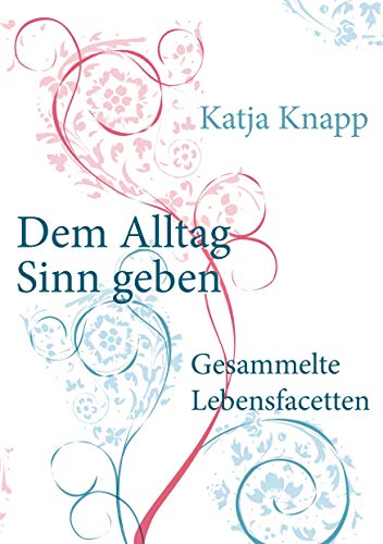Dem Alltag Sinn geben: Gesammelte Lebensfacetten