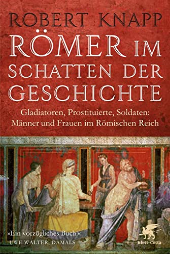 Römer im Schatten der Geschichte: Gladiatoren, Prostituierte, Soldaten: Männer und Frauen im Römischen Reich von Klett-Cotta Verlag