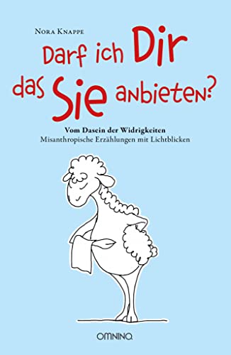 Darf ich Dir das Sie anbieten? - Vom Dasein der Widrigkeiten: Misanthropische Erzählungen mit Lichtblicken