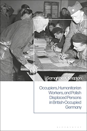Occupiers, Humanitarian Workers, and Polish Displaced Persons in British-Occupied Germany, von Bloomsbury Academic