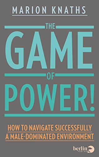 The Game of Power!: How to Navigate Successfully a Male-Dominated Environment