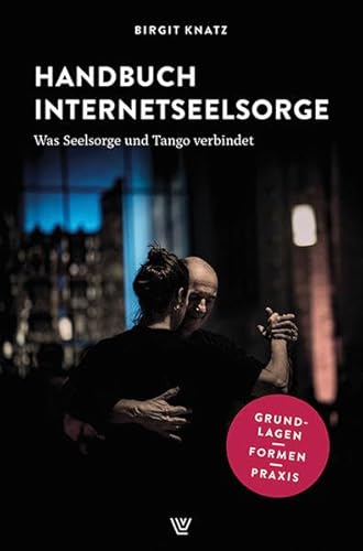 Handbuch Internetseelsorge: Was Seelsorge und Tango verbindet. Grundlagen – Formen – Praxis