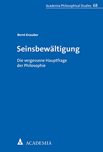 Seinsbewältigung: Die vergessene Hauptfrage der Philosophie (Alber Philosophical Studies) von Academia Verlag