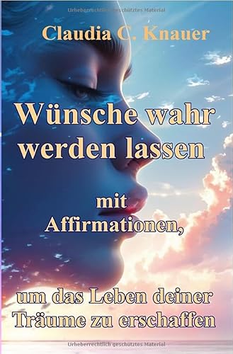Wünsche wahr werden lassen mit Affirmationen, um das Leben deiner Träume zu erschaffen: Lerne die Techniken der Wunscherfüllung von epubli