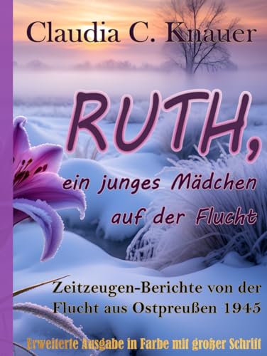 RUTH, ein junges Mädchen auf der Flucht. Zeitzeugenberichte von der Flucht aus Ostpreußen 1945: Erweiterte Ausgabe in Farbe mit großer Schrift von Independently published