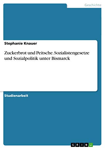 Zuckerbrot und Peitsche. Sozialistengesetze und Sozialpolitik unter Bismarck von GRIN Verlag