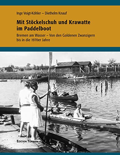 Mit Stöckelschuh und Krawatte im Paddelboot: Bremen am Wasser - Von den Goldenen Zwanzigern bis in die 70er Jahre von Edition Temmen