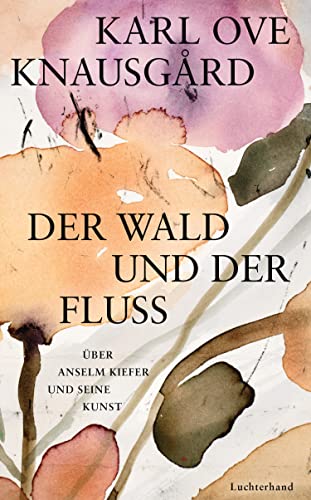 Der Wald und der Fluss: Über Anselm Kiefer und seine Kunst von Luchterhand Literaturverlag