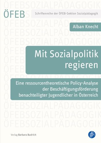 Mit Sozialpolitik regieren: Eine ressourcentheoretische Policy-Analyse der Beschäftigungsförderung benachteiligter Jugendlicher in Österreich (Schriftenreihe der ÖFEB-Sektion Sozialpädagogik) von Budrich