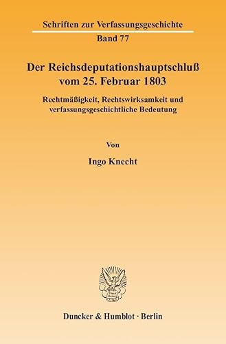 Der Reichsdeputationshauptschluß vom 25. Februar 1803.: Rechtmäßigkeit, Rechtswirksamkeit und verfassungsgeschichtliche Bedeutung. (Schriften zur Verfassungsgeschichte)