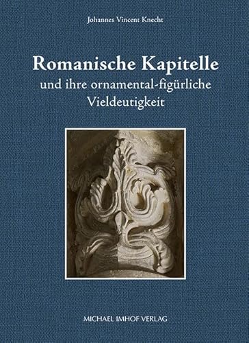 Romanische Kapitelle und ihre ornamental-figürliche Vieldeutigkeit Romanische Kapitelle und ihre ornamental-figürliche Vieldeutigkeit von Imhof Verlag