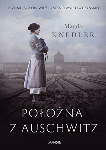 Położna z Auschwitz: Przejmująca opowieść o Stanisławie Leszczyńskiej von Mando
