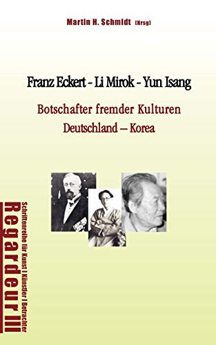 Franz Eckert - Li Mirok - Yun Isang: Botschafter fremder Kulturen. Deutschland – Korea Franz Eckert - Li Mirok - Yun Isang: Botschafter fremder Kulturen. Deutschland – Korea
