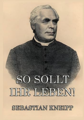 So sollt ihr leben!: Ratschläge für Gesunde und Kranke zu einer einfachen und gesunden Lebensweise von Jazzybee Verlag