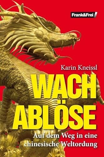 Wachablöse: Auf dem Weg in eine chinesische Weltordnung von Verlag Frank & Frei, Wien