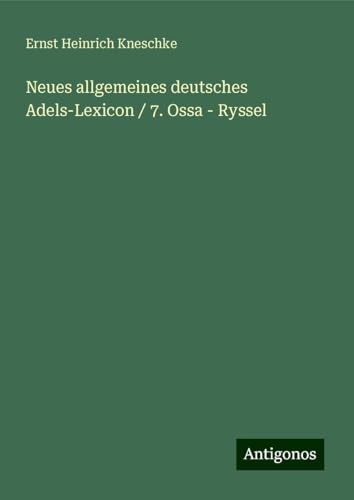 Neues allgemeines deutsches Adels-Lexicon / 7. Ossa - Ryssel von Antigonos Verlag