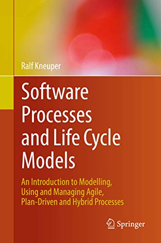Software Processes and Life Cycle Models: An Introduction to Modelling, Using and Managing Agile, Plan-Driven and Hybrid Processes von Springer