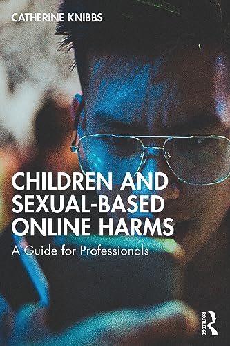 Children and Sexual-Based Online Harms: A Guide for Professionals (Understanding Children's Life Online)