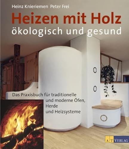 Heizen mit Holz: Ökologisch und gesund: Das Parxisbuch für traditionelle und moderne Öfen, Heizsysteme und Herde