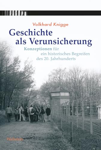 Geschichte als Verunsicherung: Konzeptionen für ein historisches Begreifen des 20. Jahrhunderts Geschichte als Verunsicherung: Konzeptionen für ein historisches Begreifen des 20. Jahrhunderts