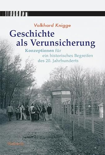 Geschichte als Verunsicherung: Konzeptionen für ein historisches Begreifen des 20. Jahrhunderts Geschichte als Verunsicherung: Konzeptionen für ein historisches Begreifen des 20. Jahrhunderts