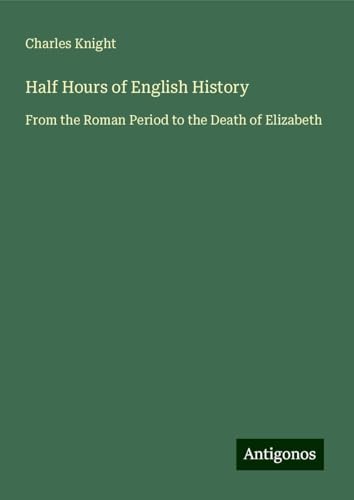 Half Hours of English History: From the Roman Period to the Death of Elizabeth von Antigonos Verlag