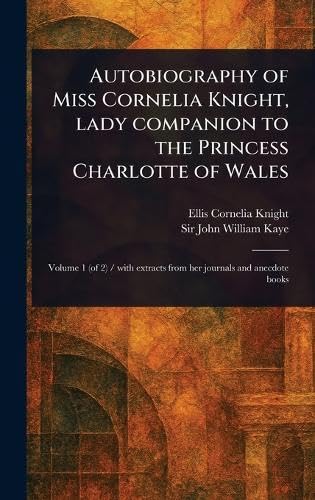 Autobiography of Miss Cornelia Knight, Lady Companion to the Princess Charlotte of Wales von Anson Street Press