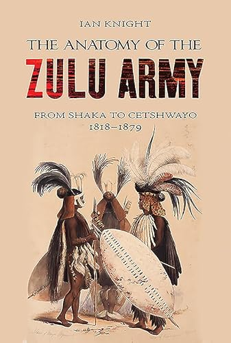 Anatomy of Zulu Army: From Shaka to Cetshwayo, 1818-1879