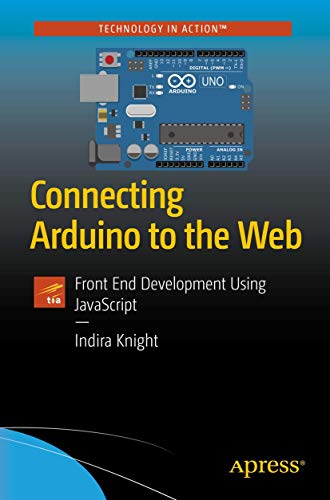 Connecting Arduino to the Web: Front End Development Using JavaScript von Apress