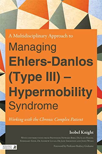 A Multidisciplinary Approach to Managing Ehlers-Danlos (Type III) - Hypermobility Syndrome: Working With the Chronic Complex Patient von Singing Dragon