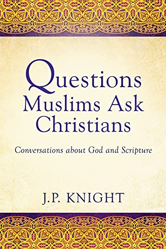 Questions Muslims Ask Christians: Conversations about God and Scripture