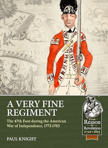 A Very Fine Regiment: The 47th Foot During the American War of Independence, 1773-1783 (From Reason to Revolution-Warfare 1721-1815, 83)