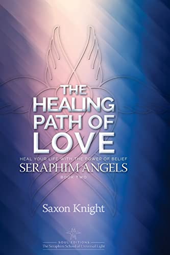Seraphim Angels Guide to the Healing Path of Love: Heal your Life with the Power of Belief – The Teachings of the Seraphim Angels Book Two