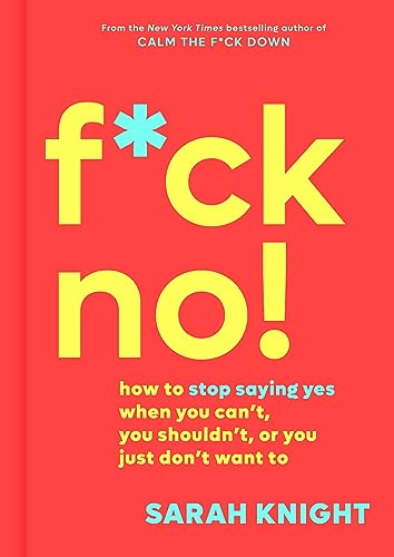 F*ck No!: How to Stop Saying Yes When You Can't, You Shouldn't, or You Just Don't Want To (A No F*cks Given Guide)