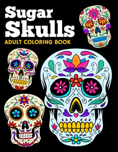 Sugar Skulls Adult Coloring Book: Stress Relieving Designs for Teens and Adults with Sugar Skull Coloring Pages