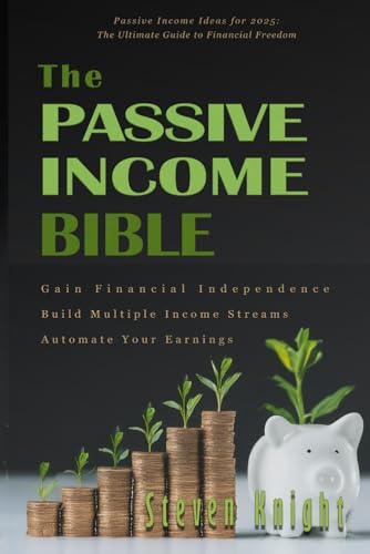 The Passive Income Bible: How to Build Multiple Income Streams, Automate Your Earnings, and Gain Financial Independence - Passive Income Ideas for 2025: The Ultimate Guide to Financial Freedom von Independently published