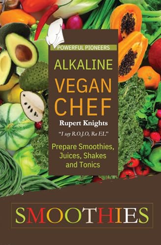 Smoothies: Powerful Pioneers Alkaline Vegan Chef: Prepare Smoothies, Juices, Shakes & Tonics