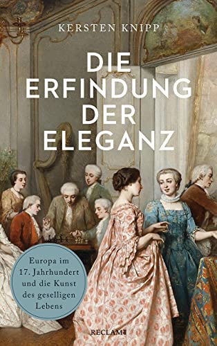 Die Erfindung der Eleganz: Europa im 17. Jahrhundert und die Kunst des geselligen Lebens von Reclam, Philipp, jun. GmbH, Verlag