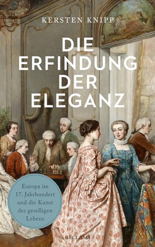 Die Erfindung der Eleganz: Europa im 17. Jahrhundert und die Kunst des geselligen Lebens von Reclam Philipp Jun.