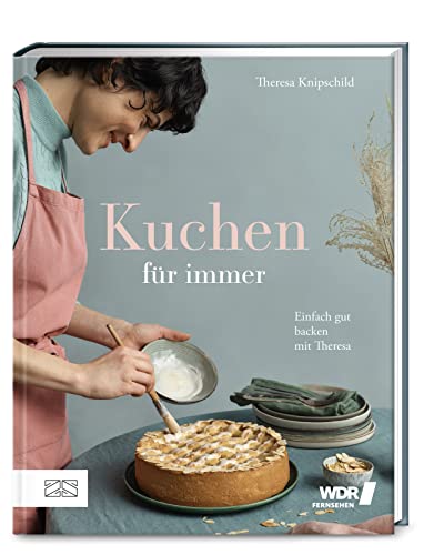 Kuchen für immer: Einfach gut backen mit Theresa von ZS - ein Verlag der Edel Verlagsgruppe