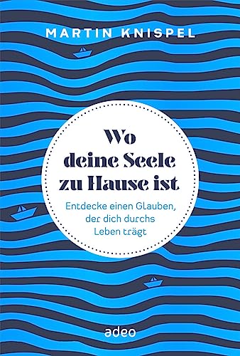 Wo deine Seele zu Hause ist: Entdecke einen Glauben, der dich durchs Leben trägt