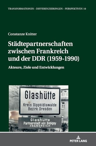 Städtepartnerschaften zwischen Frankreich und der DDR (1959-1990): Akteure, Ziele und Entwicklungen (Transformationen – Differenzierungen – Perspektiven, Band 10) von Peter Lang
