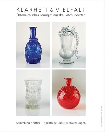 Klarheit & Vielfalt – [Bd. 2: Supplement]: Österreichisches Formglas aus drei Jahrhunderten unter Einschluss von Grenzbereichen · Sammlung Knittler – Nachträge und Neuerwerbungen